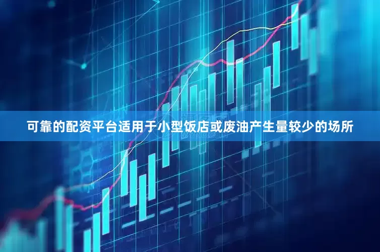 可靠的配资平台适用于小型饭店或废油产生量较少的场所