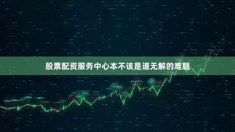 股票配资服务中心本不该是道无解的难题
