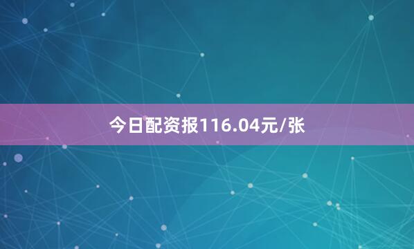 今日配资报116.04元/张