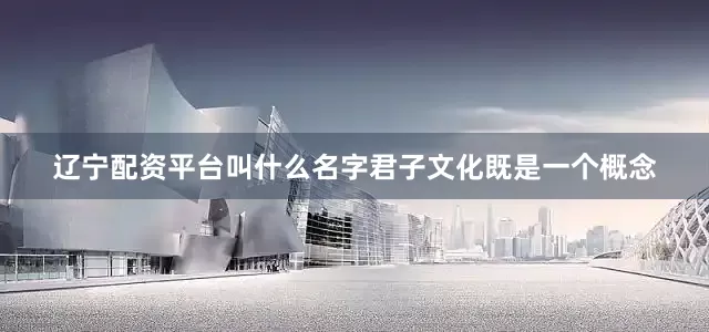 辽宁配资平台叫什么名字君子文化既是一个概念
