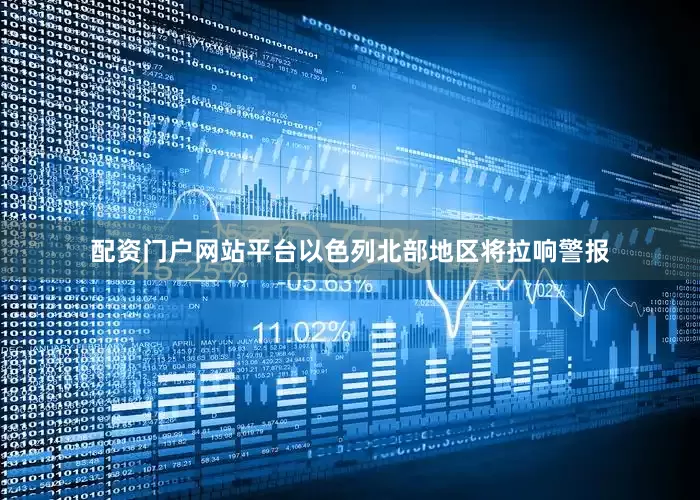 配资门户网站平台以色列北部地区将拉响警报