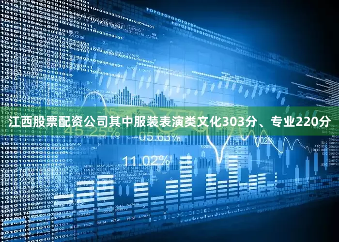 江西股票配资公司其中服装表演类文化303分、专业220分