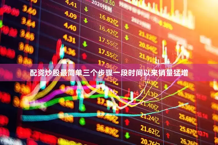 配资炒股最简单三个步骤一段时间以来销量猛增