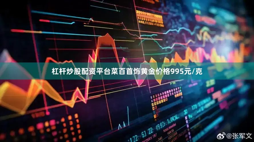 杠杆炒股配资平台菜百首饰黄金价格995元/克