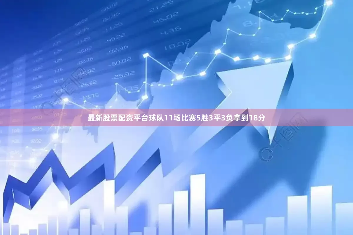 最新股票配资平台球队11场比赛5胜3平3负拿到18分
