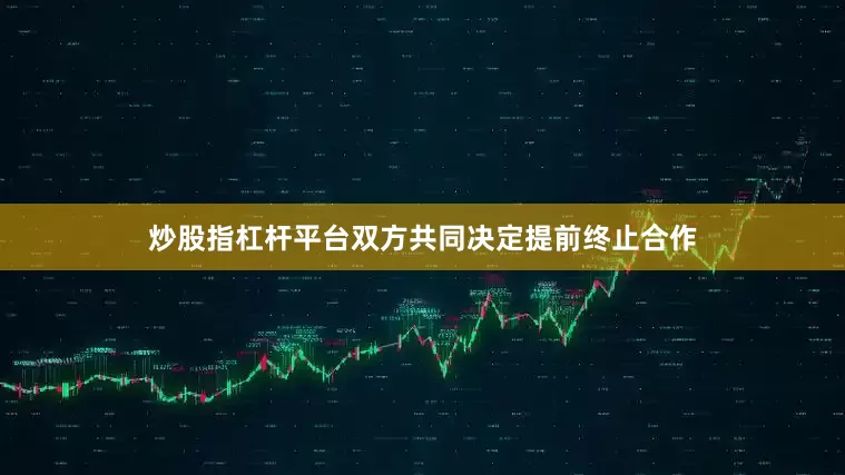 炒股指杠杆平台双方共同决定提前终止合作