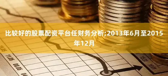 比较好的股票配资平台任财务分析;2013年6月至2015年12月