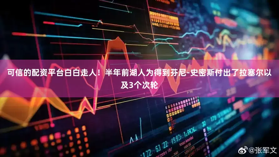 可信的配资平台白白走人！半年前湖人为得到芬尼-史密斯付出了拉塞尔以及3个次轮