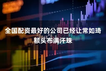 全国配资最好的公司已经让常如琦额头布满汗珠