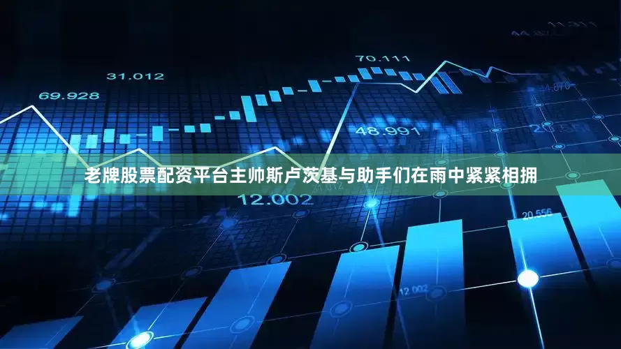 老牌股票配资平台主帅斯卢茨基与助手们在雨中紧紧相拥