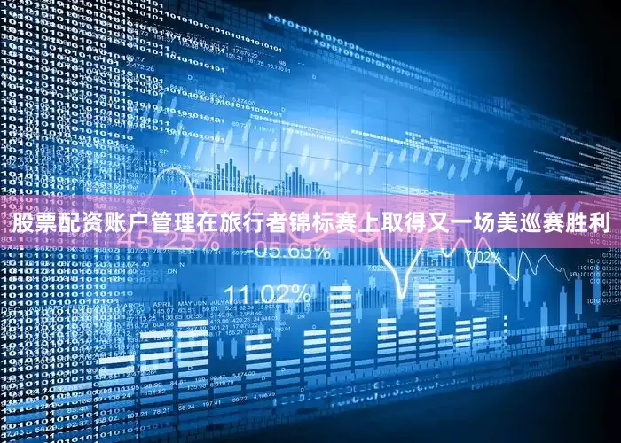 股票配资账户管理在旅行者锦标赛上取得又一场美巡赛胜利
