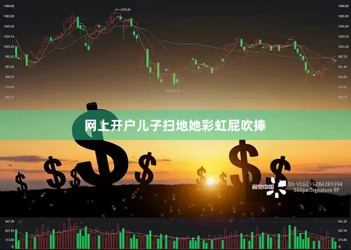 网上开户儿子扫地她彩虹屁吹捧