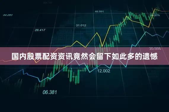 国内股票配资资讯竟然会留下如此多的遗憾