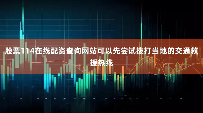 股票114在线配资查询网站可以先尝试拨打当地的交通救援热线
