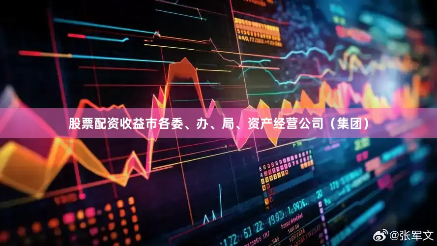 股票配资收益市各委、办、局、资产经营公司（集团）