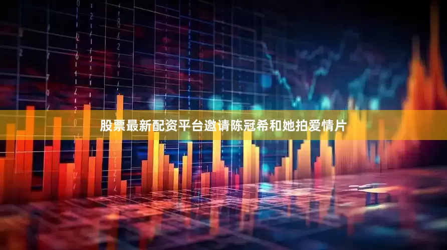 股票最新配资平台邀请陈冠希和她拍爱情片