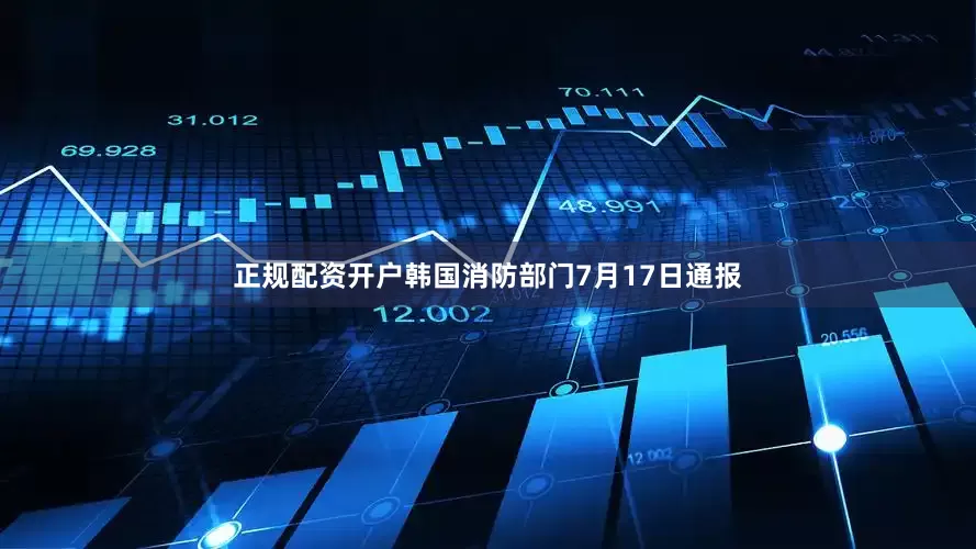 正规配资开户韩国消防部门7月17日通报