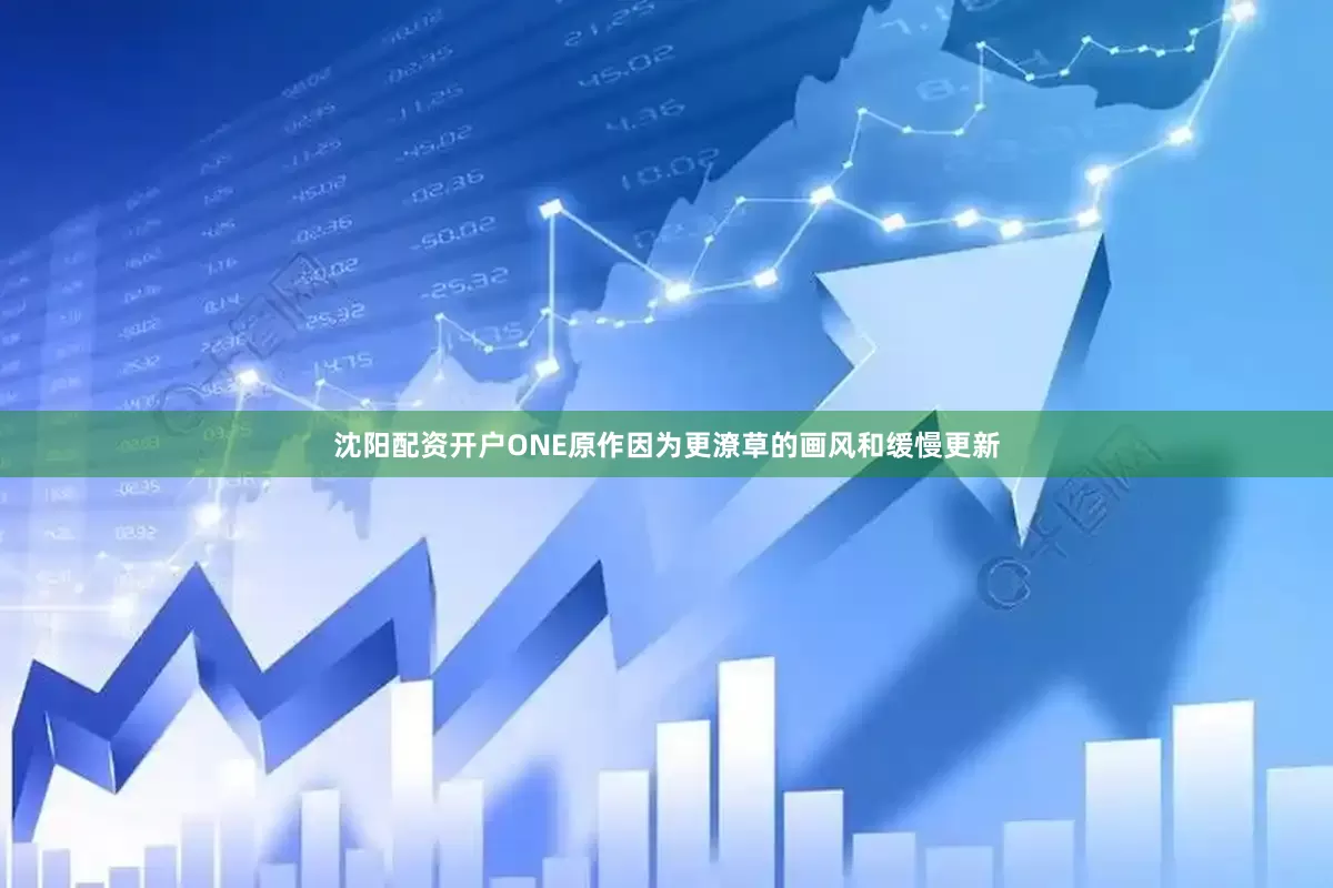 沈阳配资开户ONE原作因为更潦草的画风和缓慢更新