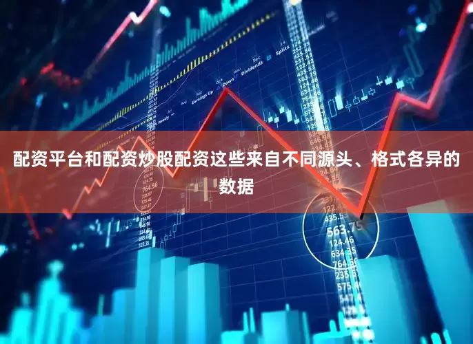 配资平台和配资炒股配资这些来自不同源头、格式各异的数据