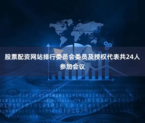 股票配资网站排行委员会委员及授权代表共24人参加会议