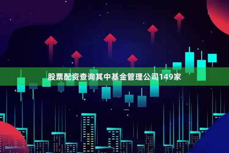 股票配资查询其中基金管理公司149家