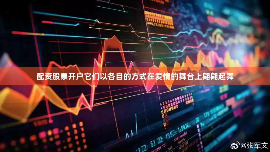配资股票开户它们以各自的方式在爱情的舞台上翩翩起舞
