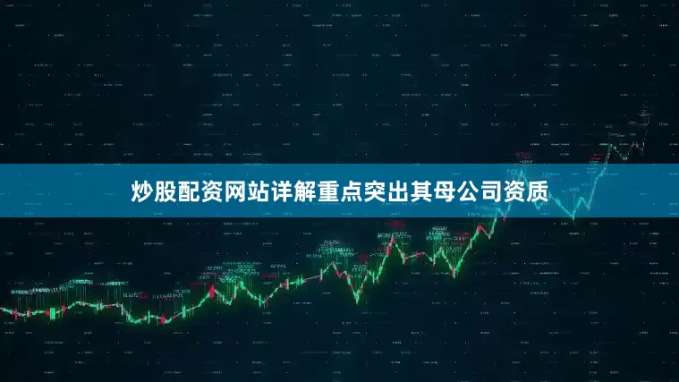 炒股配资网站详解重点突出其母公司资质