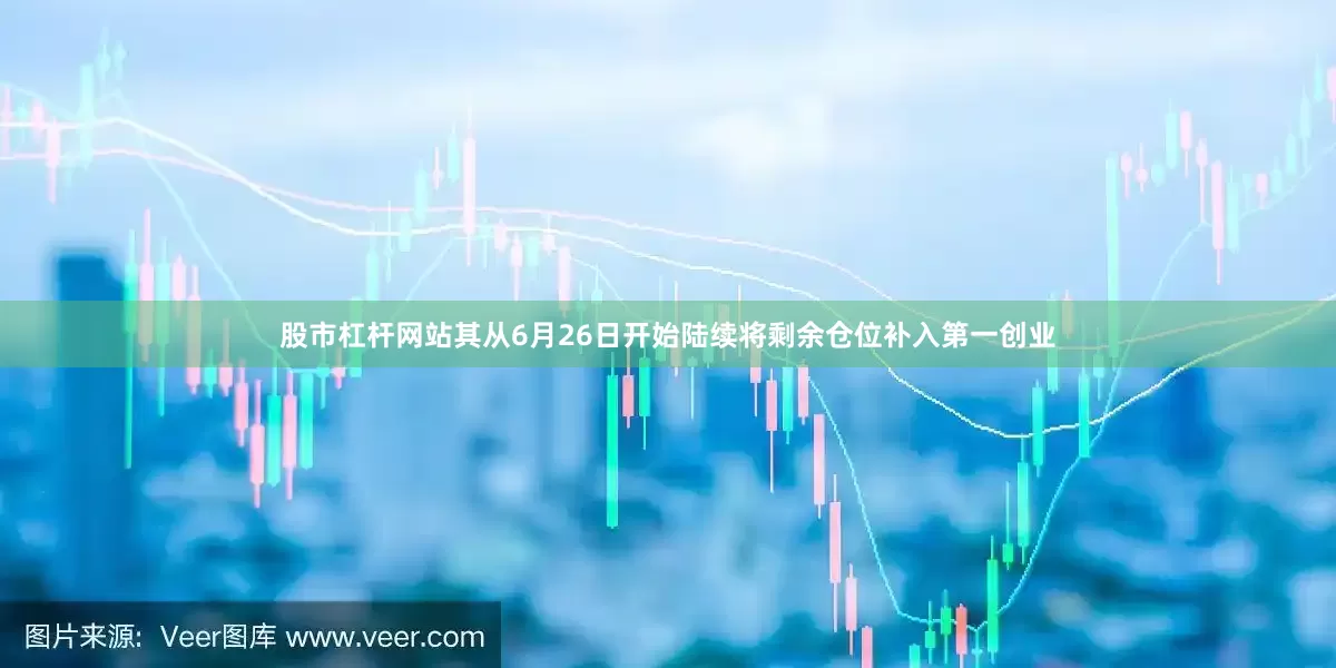 股市杠杆网站其从6月26日开始陆续将剩余仓位补入第一创业