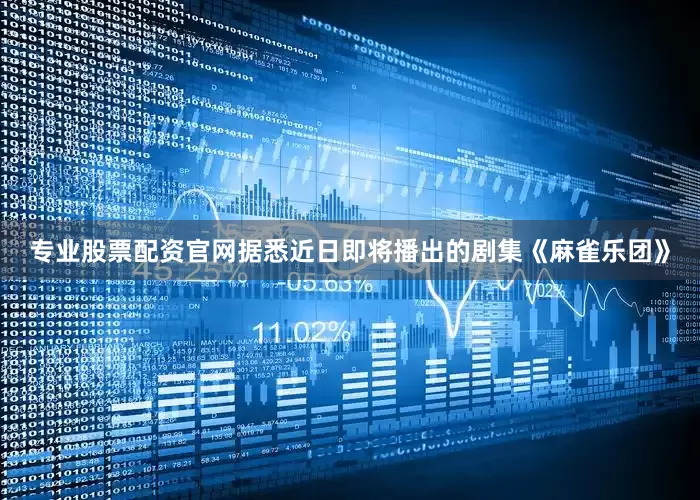 专业股票配资官网据悉近日即将播出的剧集《麻雀乐团》