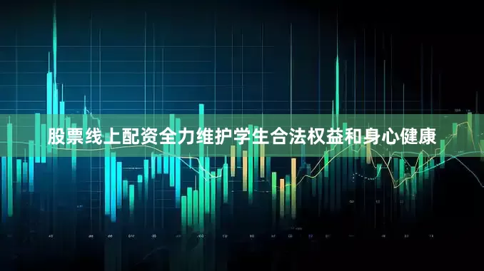 股票线上配资全力维护学生合法权益和身心健康