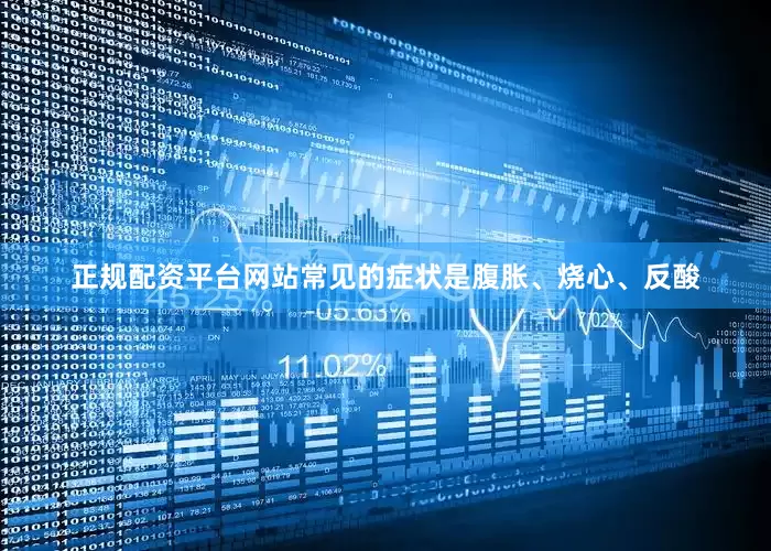 正规配资平台网站常见的症状是腹胀、烧心、反酸