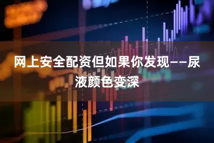 网上安全配资但如果你发现——尿液颜色变深