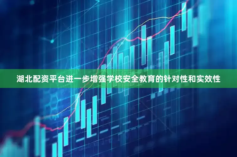 湖北配资平台进一步增强学校安全教育的针对性和实效性