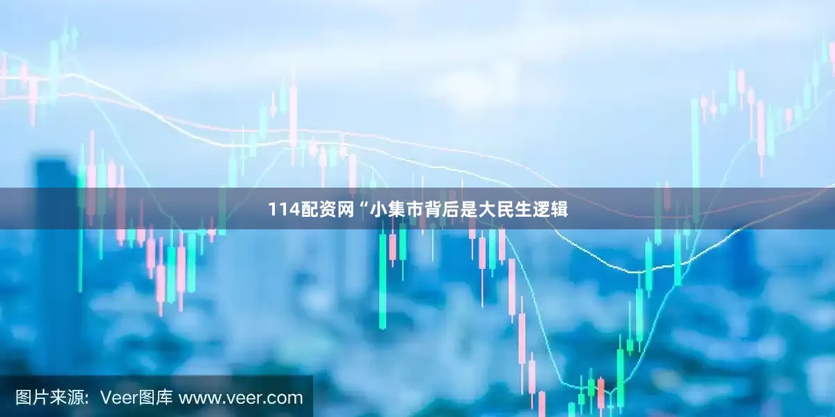 114配资网“小集市背后是大民生逻辑