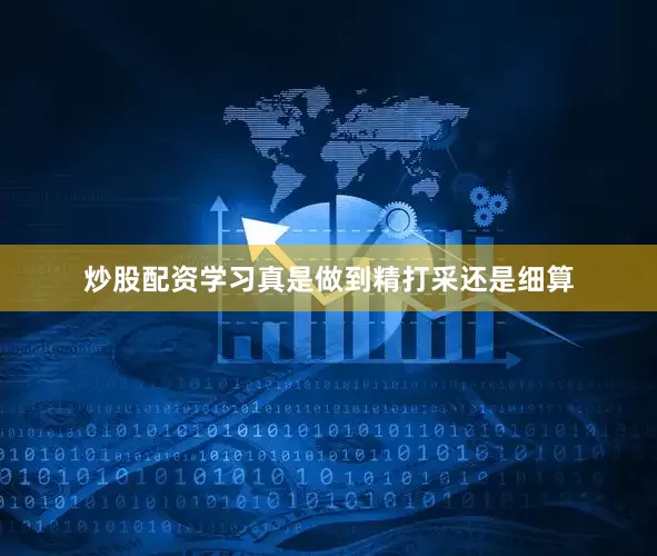 炒股配资学习真是做到精打采还是细算