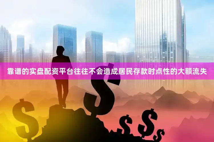 靠谱的实盘配资平台往往不会造成居民存款时点性的大额流失