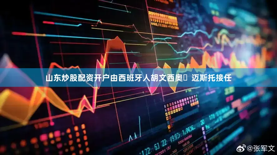 山东炒股配资开户由西班牙人胡文西奥・迈斯托接任