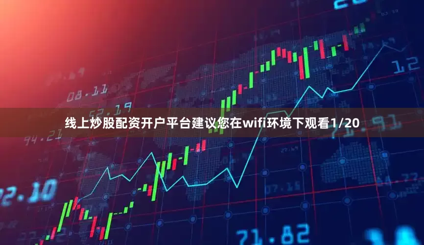 线上炒股配资开户平台建议您在wifi环境下观看1/20