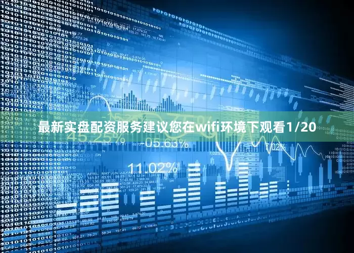 最新实盘配资服务建议您在wifi环境下观看1/20