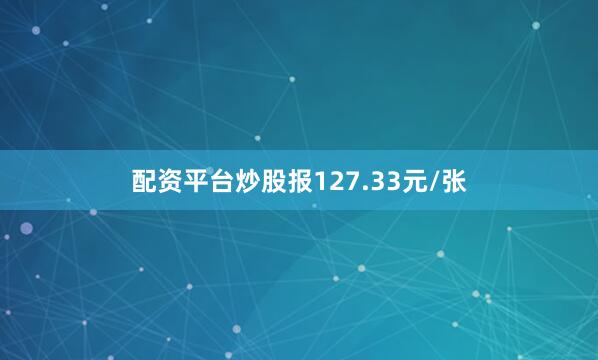 配资平台炒股报127.33元/张