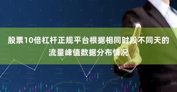 股票10倍杠杆正规平台根据相同时段不同天的流量峰值数据分布情况