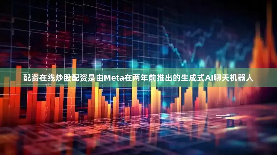 配资在线炒股配资是由Meta在两年前推出的生成式AI聊天机器人