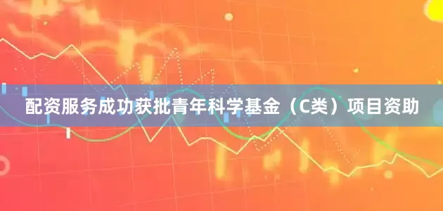 配资服务成功获批青年科学基金（C类）项目资助