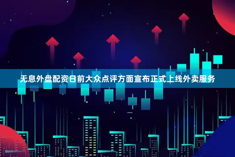 无息外盘配资日前大众点评方面宣布正式上线外卖服务