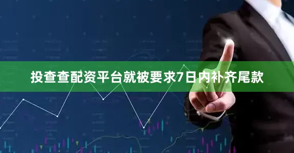 投查查配资平台就被要求7日内补齐尾款