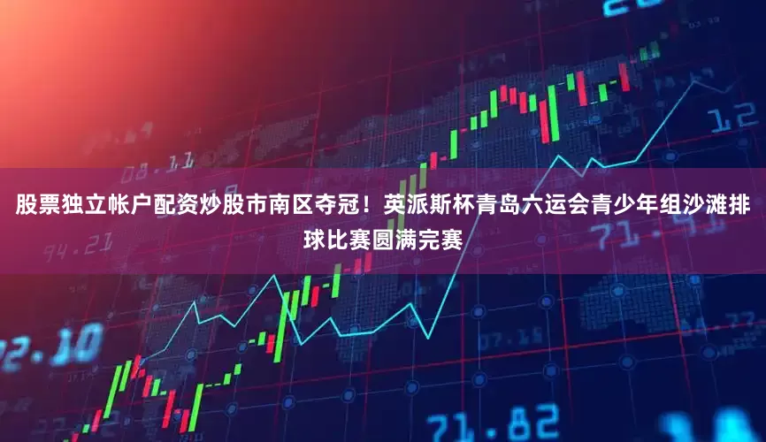 股票独立帐户配资炒股市南区夺冠！英派斯杯青岛六运会青少年组沙滩排球比赛圆满完赛