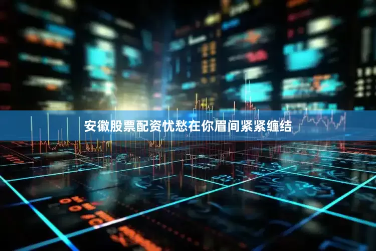 安徽股票配资忧愁在你眉间紧紧缠结