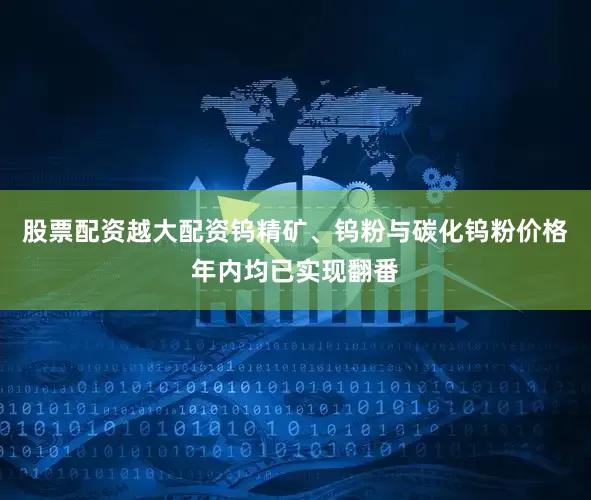 股票配资越大配资钨精矿、钨粉与碳化钨粉价格年内均已实现翻番