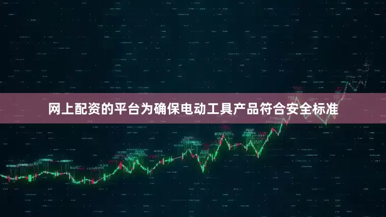 网上配资的平台为确保电动工具产品符合安全标准