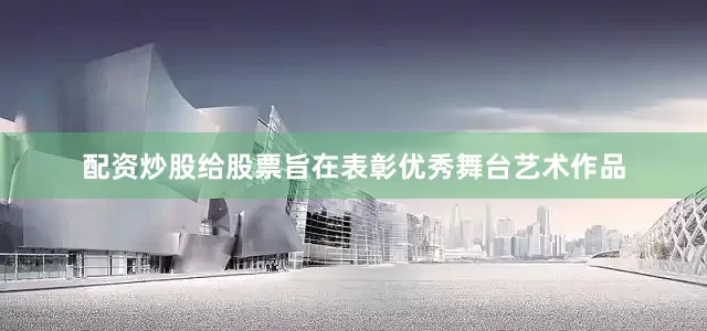 配资炒股给股票旨在表彰优秀舞台艺术作品